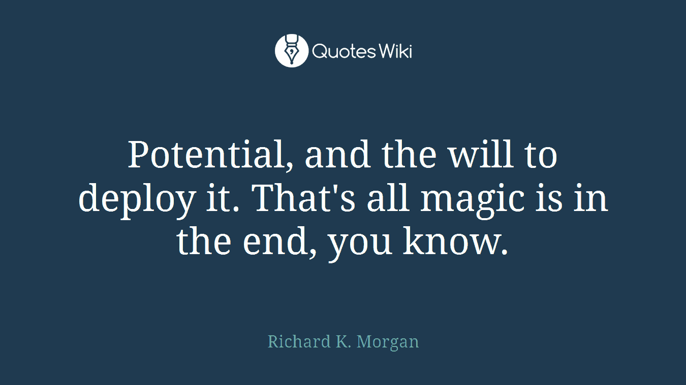 Potential, and the will to deploy it. That's all magic is in the end, you know.