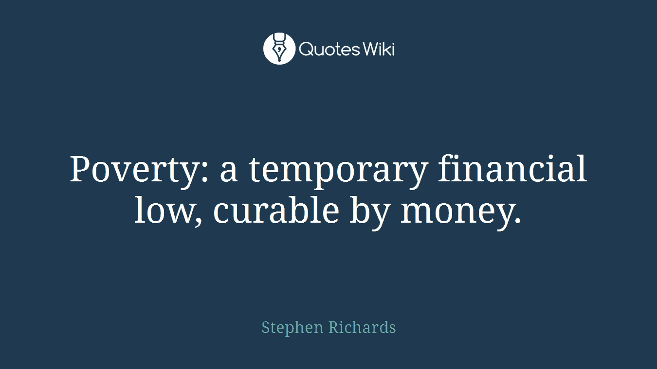 Poverty: a temporary financial low, curable by money.