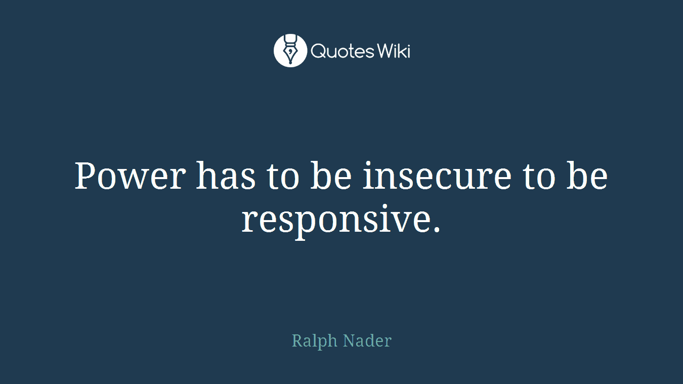 Power has to be insecure to be responsive.