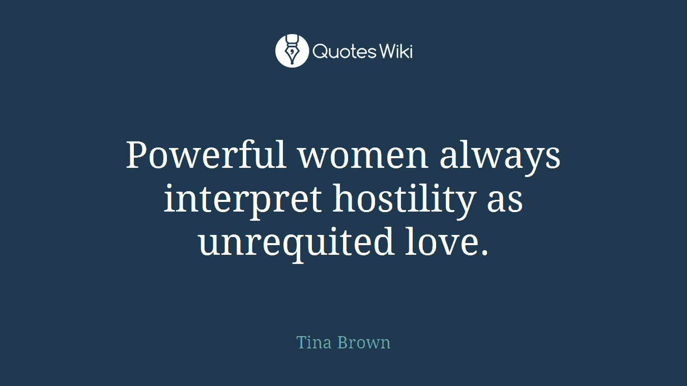 Powerful women always interpret hostility as unrequited love.