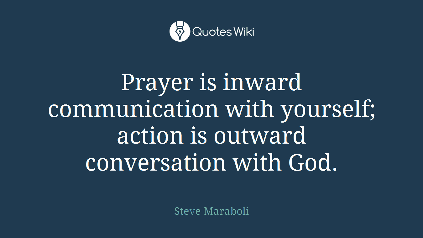 Prayer is inward communication with yourself; action is outward conversation with God.