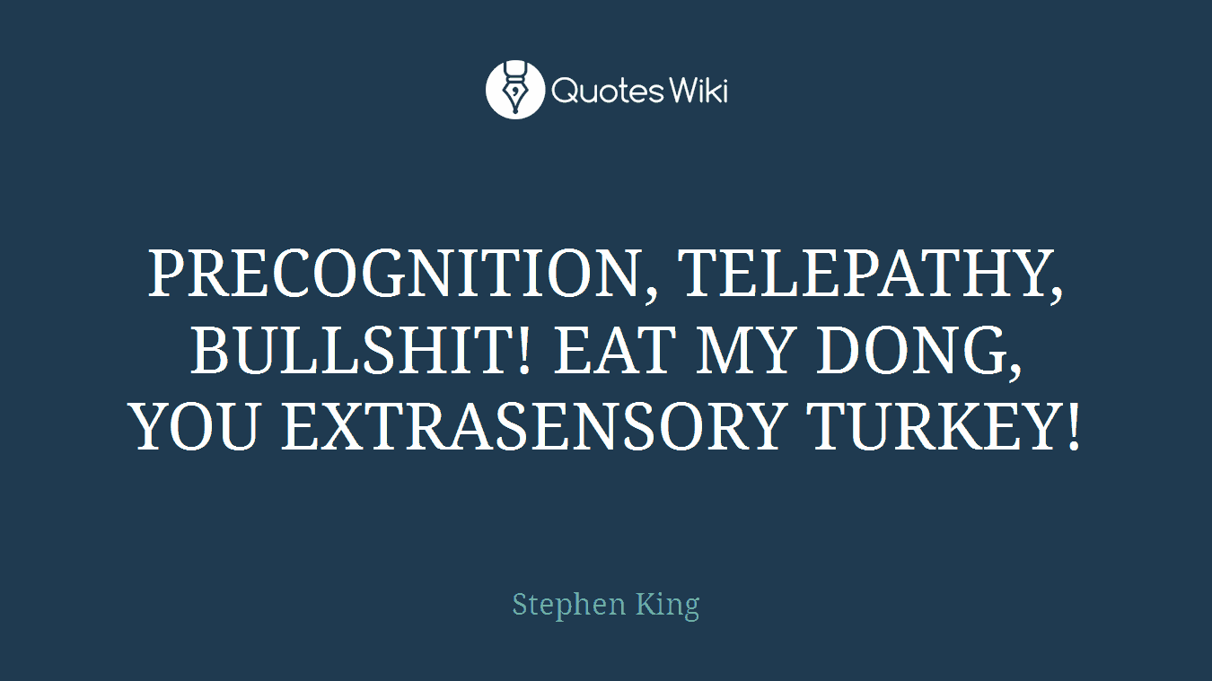PRECOGNITION, TELEPATHY, BULLSHIT! EAT MY DONG, YOU EXTRASENSORY TURKEY!