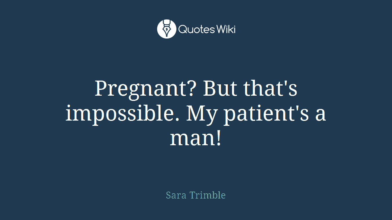 Pregnant? But that's impossible. My patient's a man!