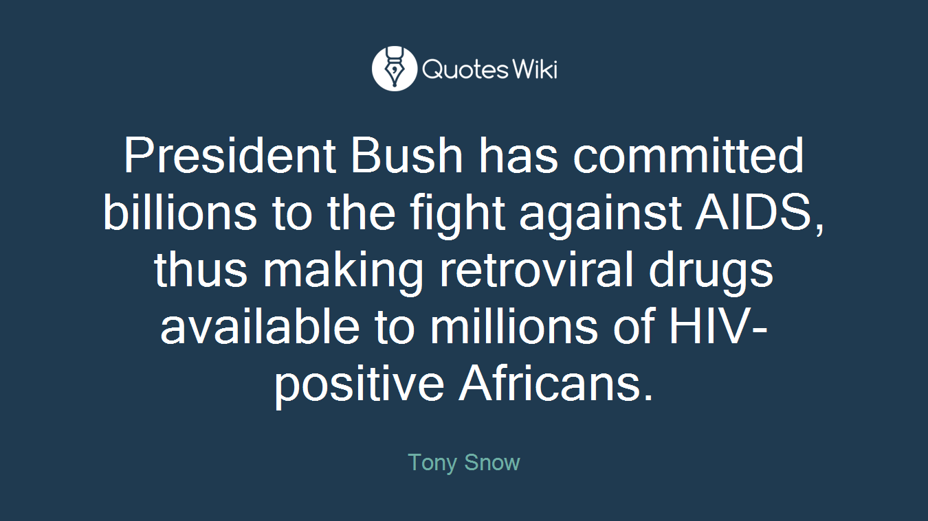 President Bush has committed billions to the fight against AIDS, thus making retroviral drugs available to millions of HIV-positive Africans.