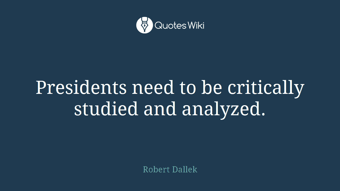 Presidents need to be critically studied and analyzed.
