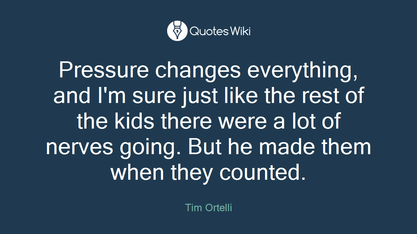 Pressure changes everything, and I'm sure just like the rest of the kids there were a lot of nerves going. But he made them when they counted.