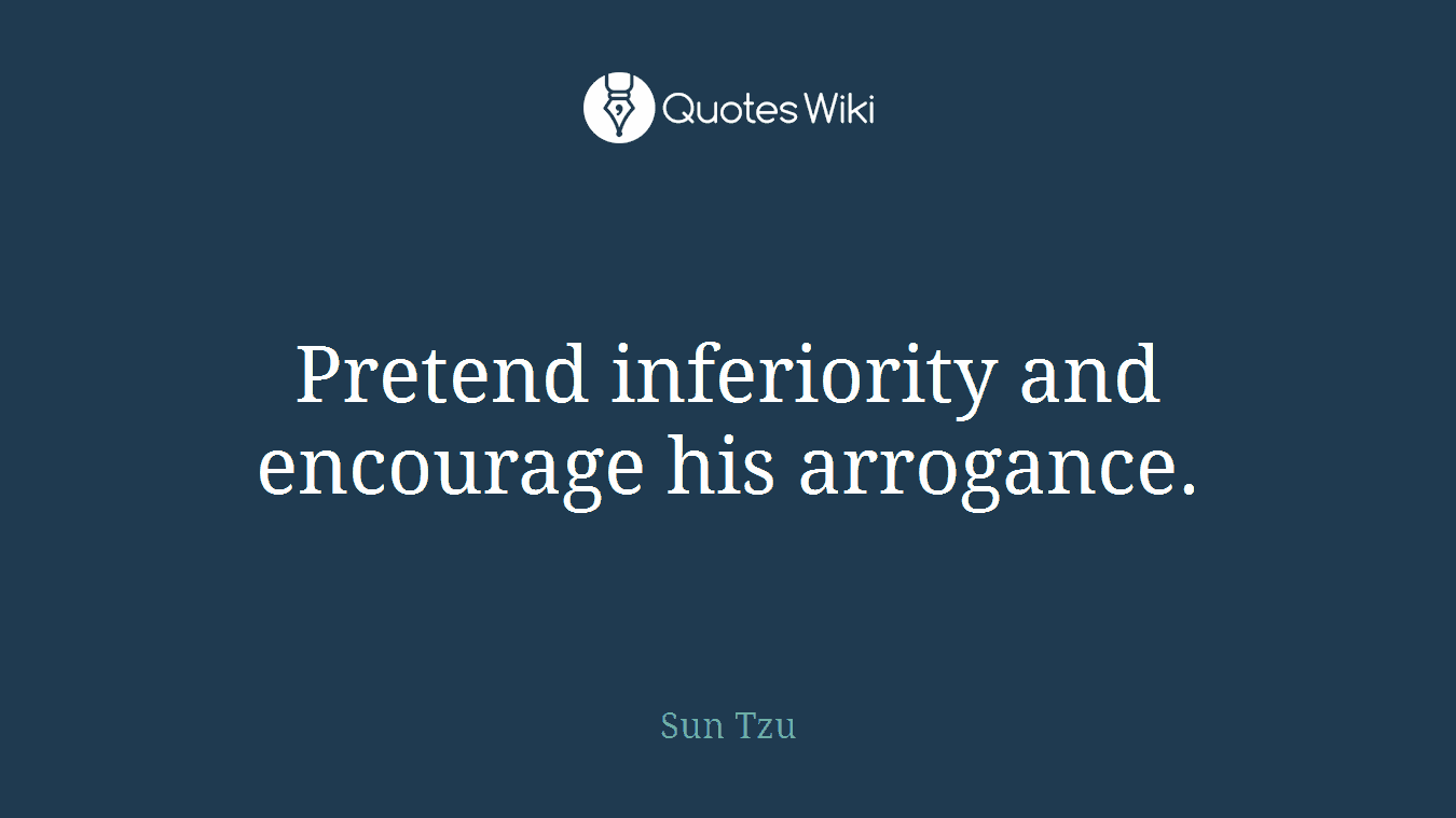 Pretend inferiority and encourage his arrogance.