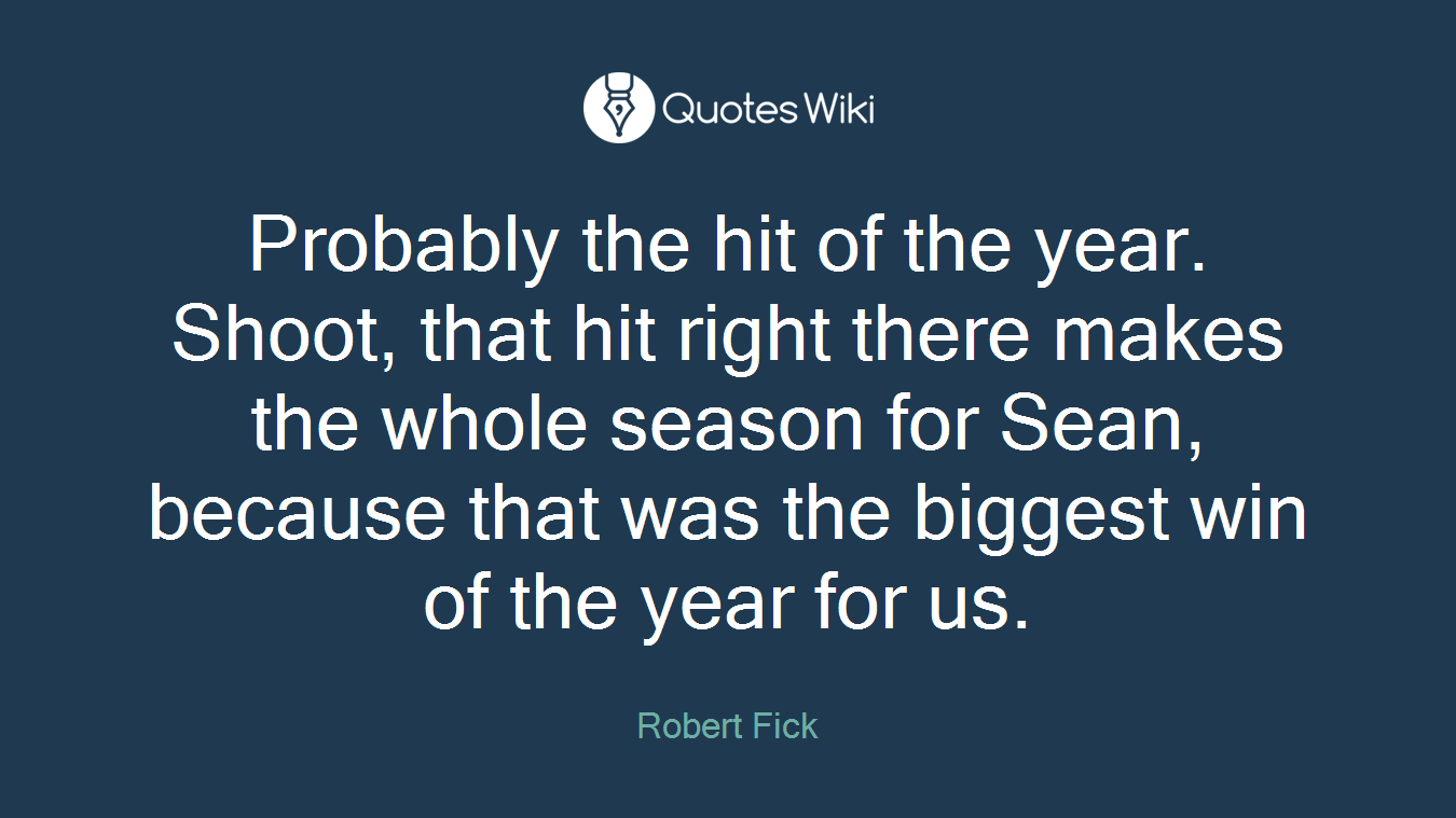 Probably the hit of the year. Shoot, that hit right there makes the whole season for Sean, because that was the biggest win of the year for us.