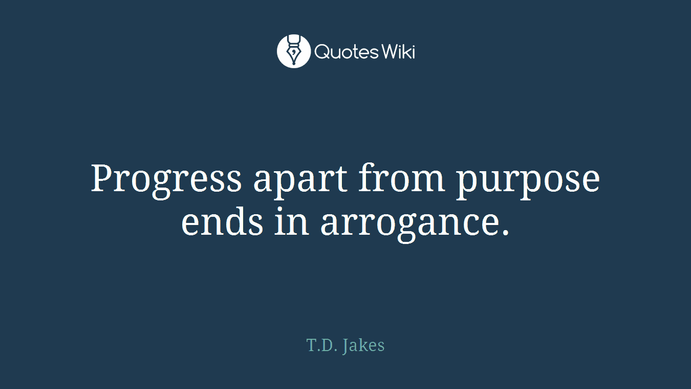 Progress apart from purpose ends in arrogance.