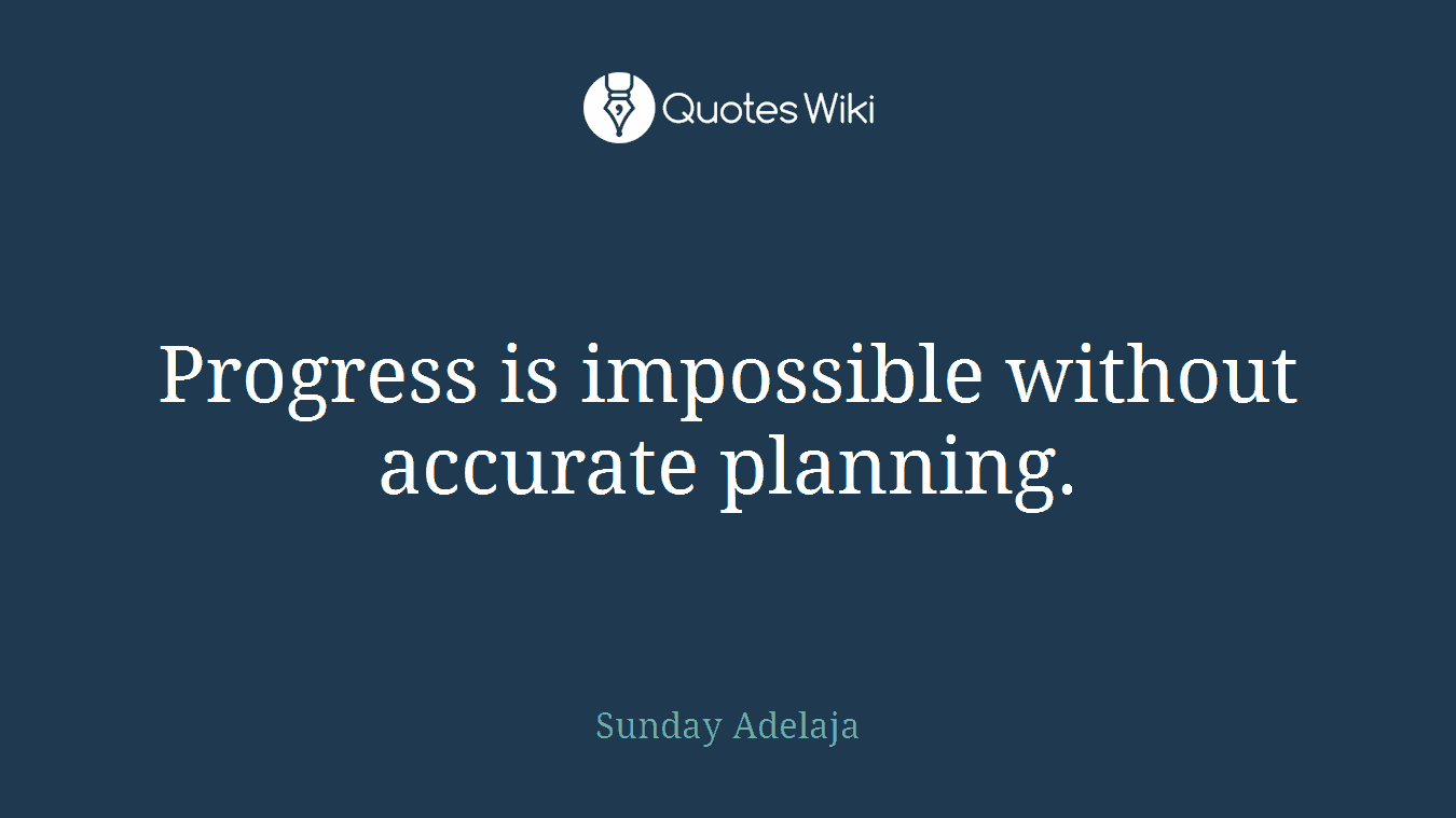 Progress is impossible without accurate planning.