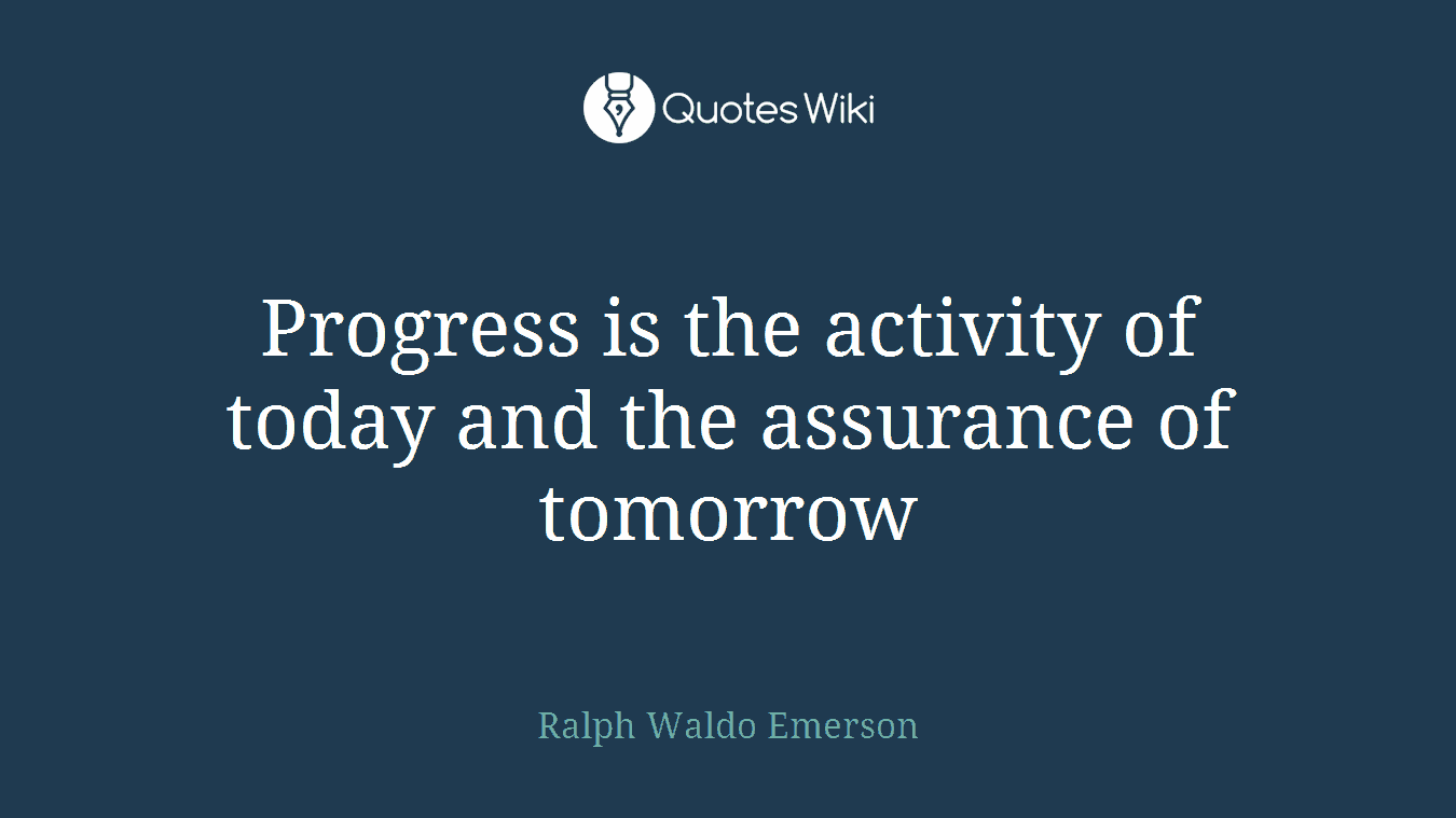 Progress is the activity of today and the assurance of tomorrow