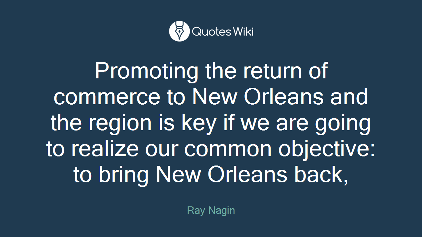 Promoting the return of commerce to New Orleans and the region is key if we are going to realize our common objective: to bring New Orleans back,