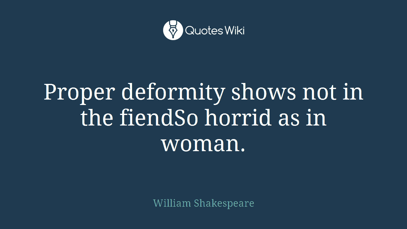 Proper deformity shows not in the fiendSo horrid as in woman.