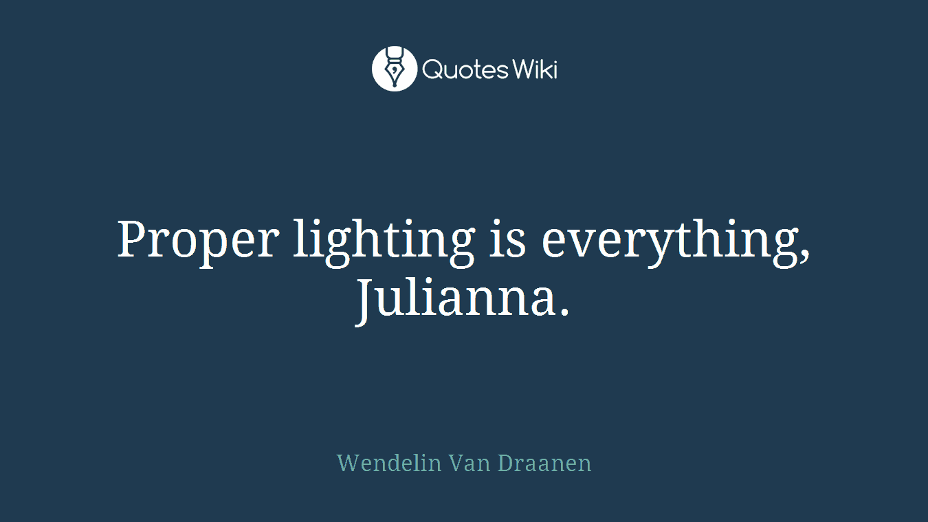 Proper lighting is everything, Julianna.