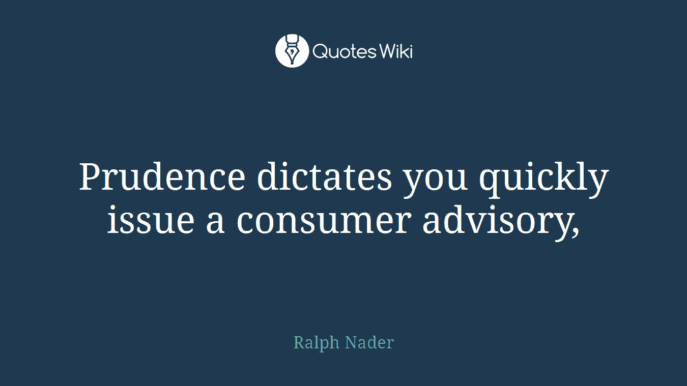 Prudence dictates you quickly issue a consumer advisory,