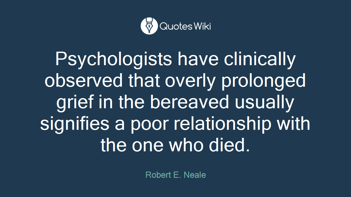 Psychologists have clinically observed that overly prolonged grief in the bereaved usually signifies a poor relationship with the one who died.
