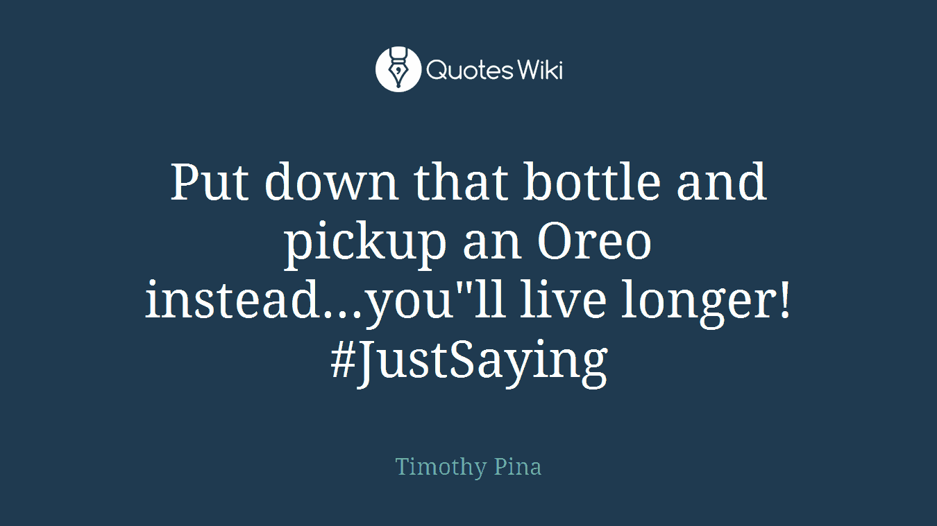 Put down that bottle and pickup an Oreo instead...you"ll live longer! #JustSaying