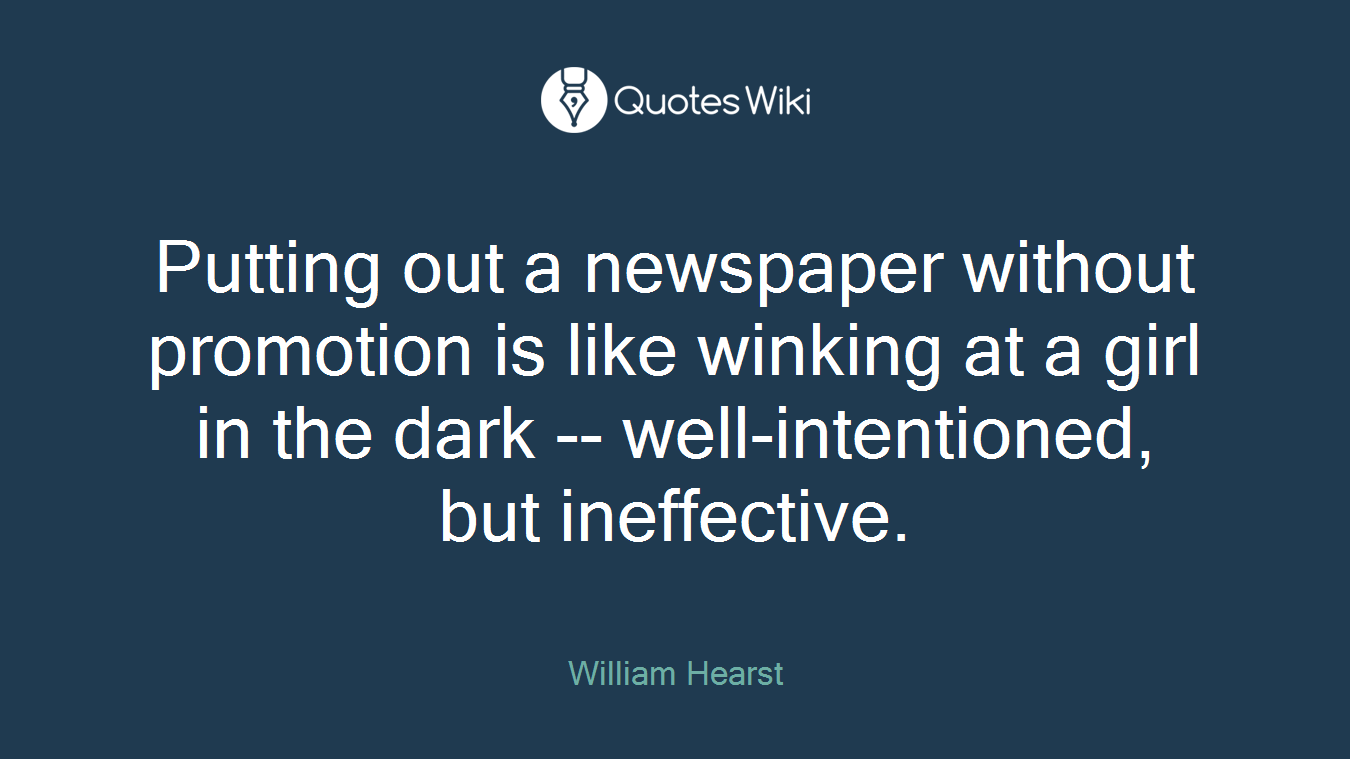 Putting out a newspaper without promotion is like winking at a girl in the dark -- well-intentioned, but ineffective.