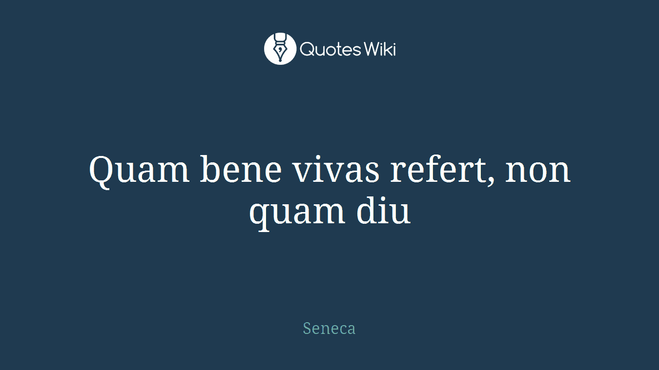Quam bene vivas refert, non quam diu