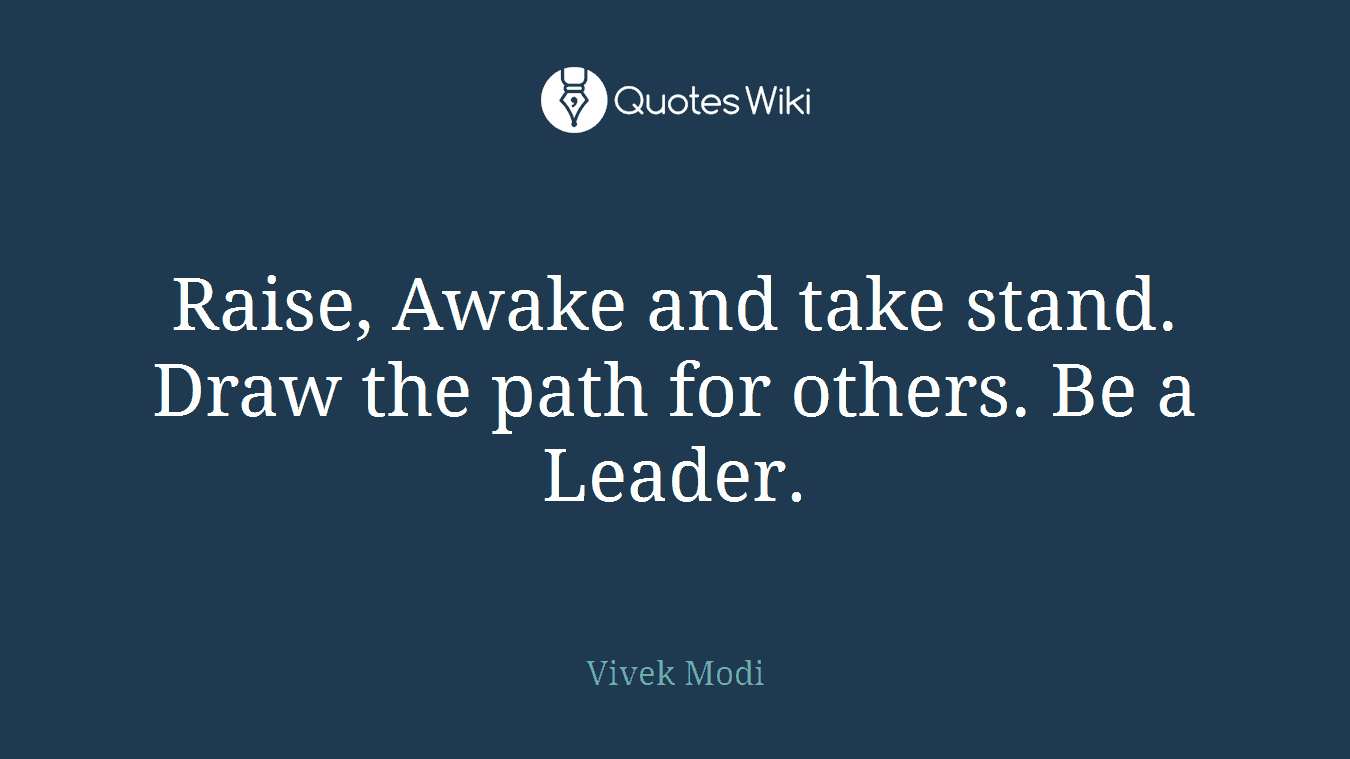 Raise, Awake and take stand. Draw the path for others. Be a Leader.