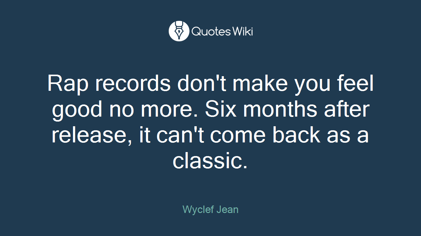 Rap records don't make you feel good no more. Six months after release, it can't come back as a classic.