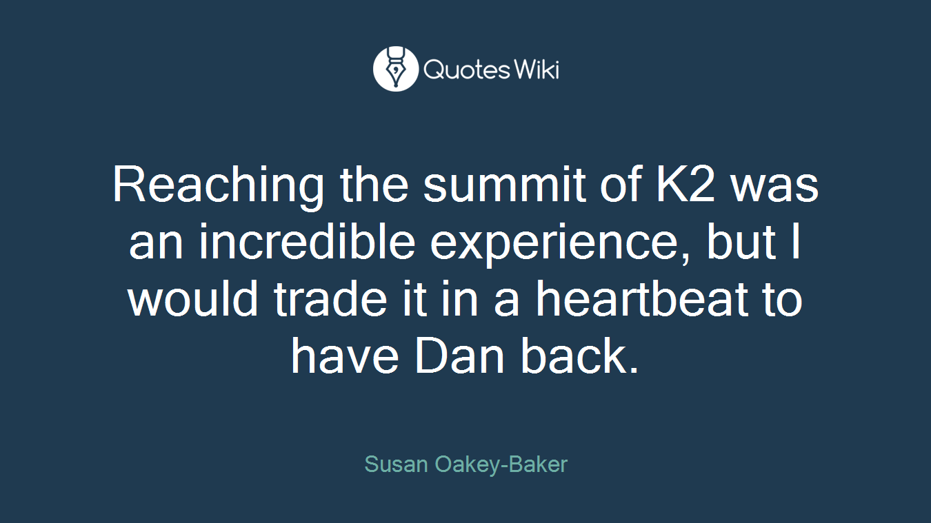 Reaching the summit of K2 was an incredible experience, but I would trade it in a heartbeat to have Dan back.