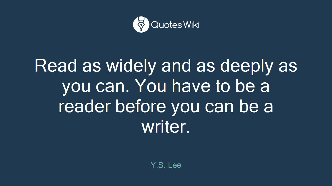 Read as widely and as deeply as you can. You have to be a reader before you can be a writer.