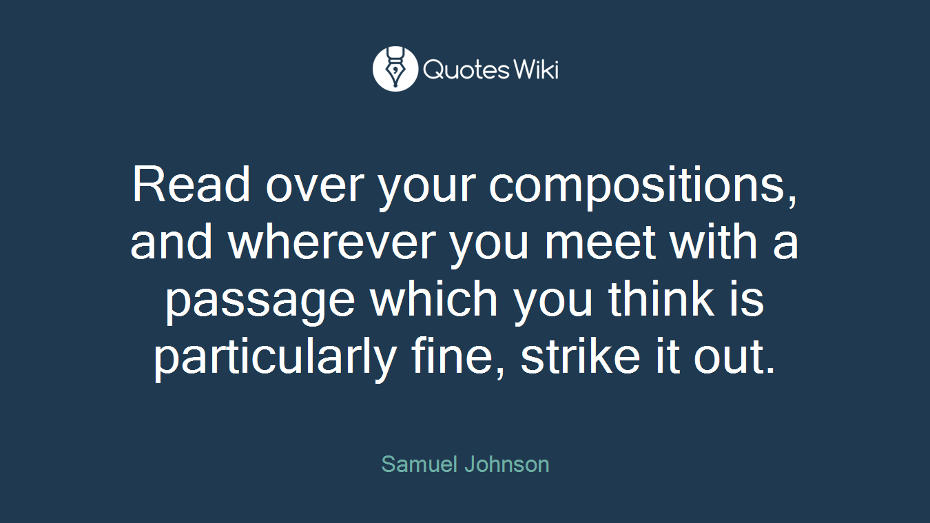 Read over your compositions, and wherever you meet with a passage which you think is particularly fine, strike it out.