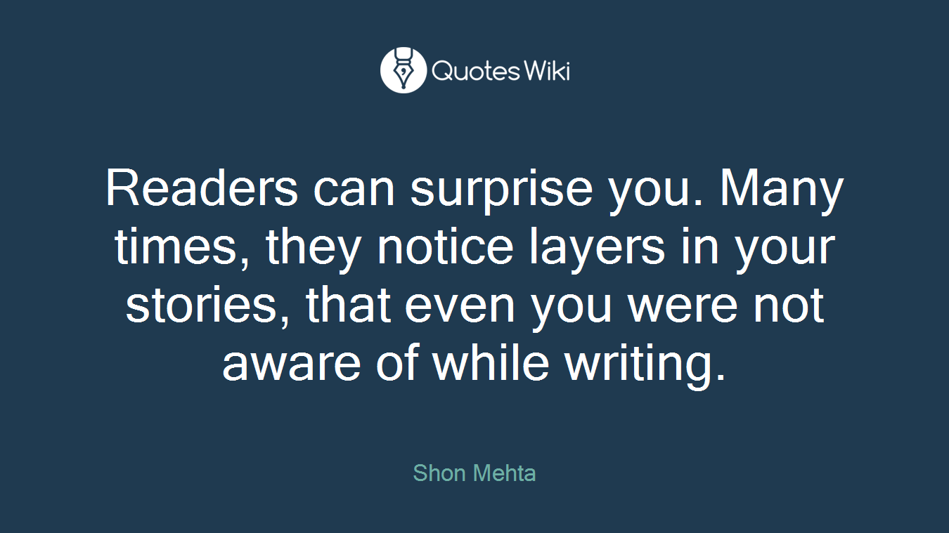Readers can surprise you. Many times, they notice layers in your stories, that even you were not aware of while writing.