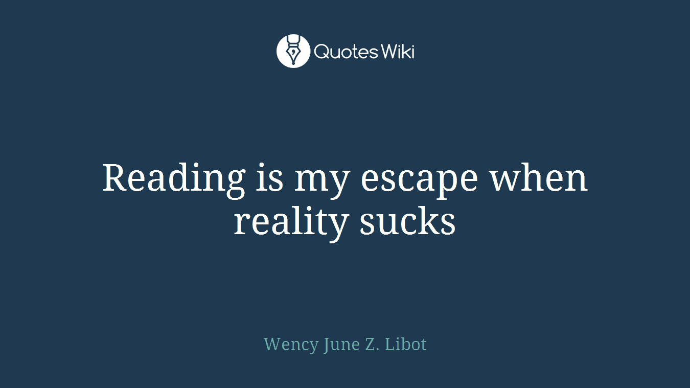 Reading is my escape when reality sucks
