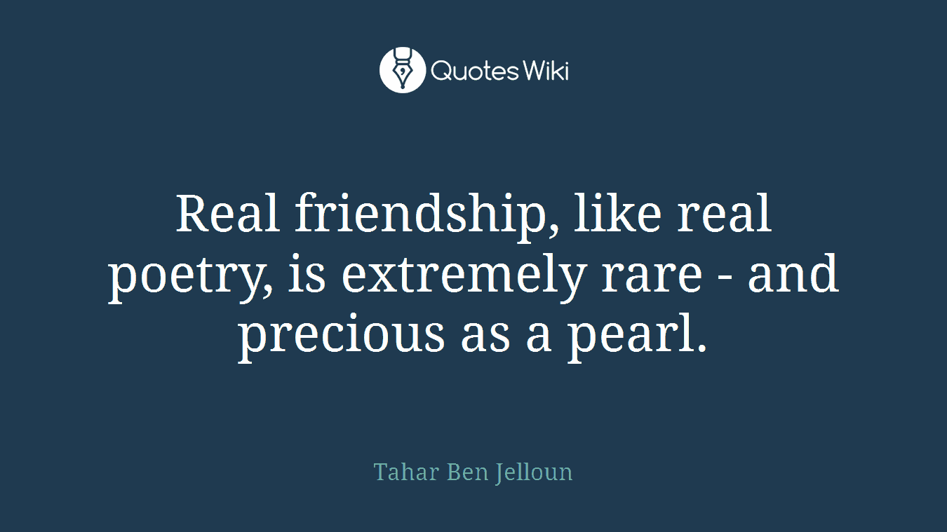 Real friendship, like real poetry, is extremely rare - and precious as a pearl.