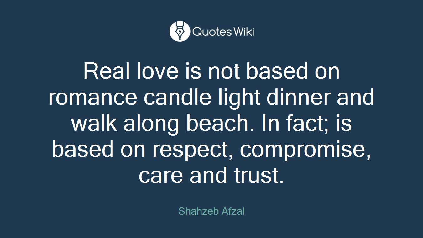 Real love is not based on romance candle light dinner and walk along beach. In fact; is based on respect, compromise, care and trust.
