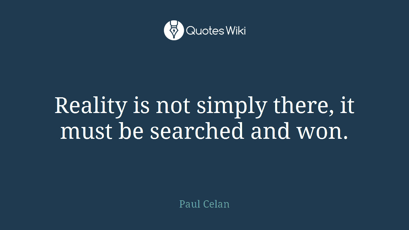 Reality is not simply there, it must be searched and won.