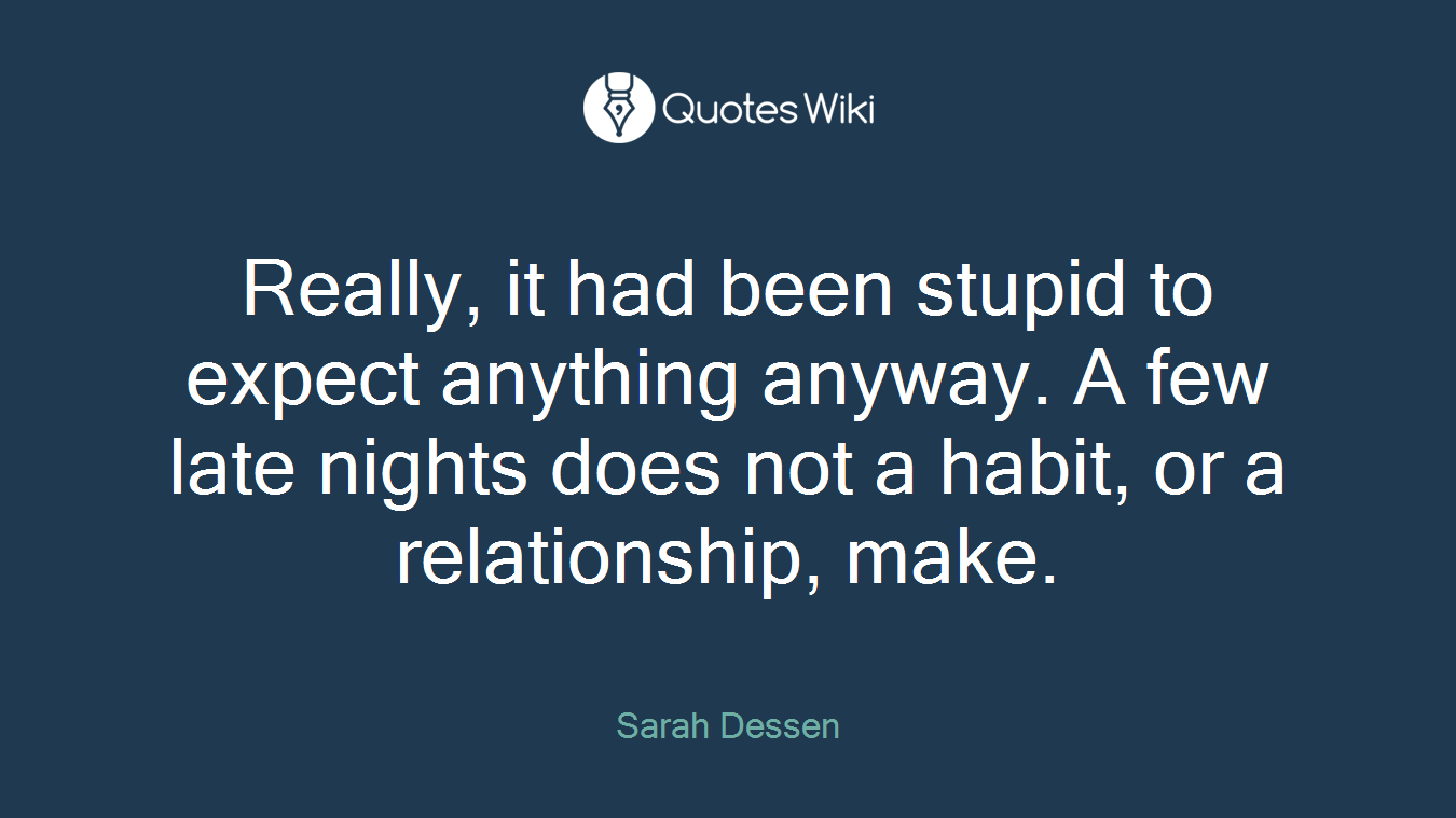 Really, it had been stupid to expect anything anyway. A few late nights does not a habit, or a relationship, make.