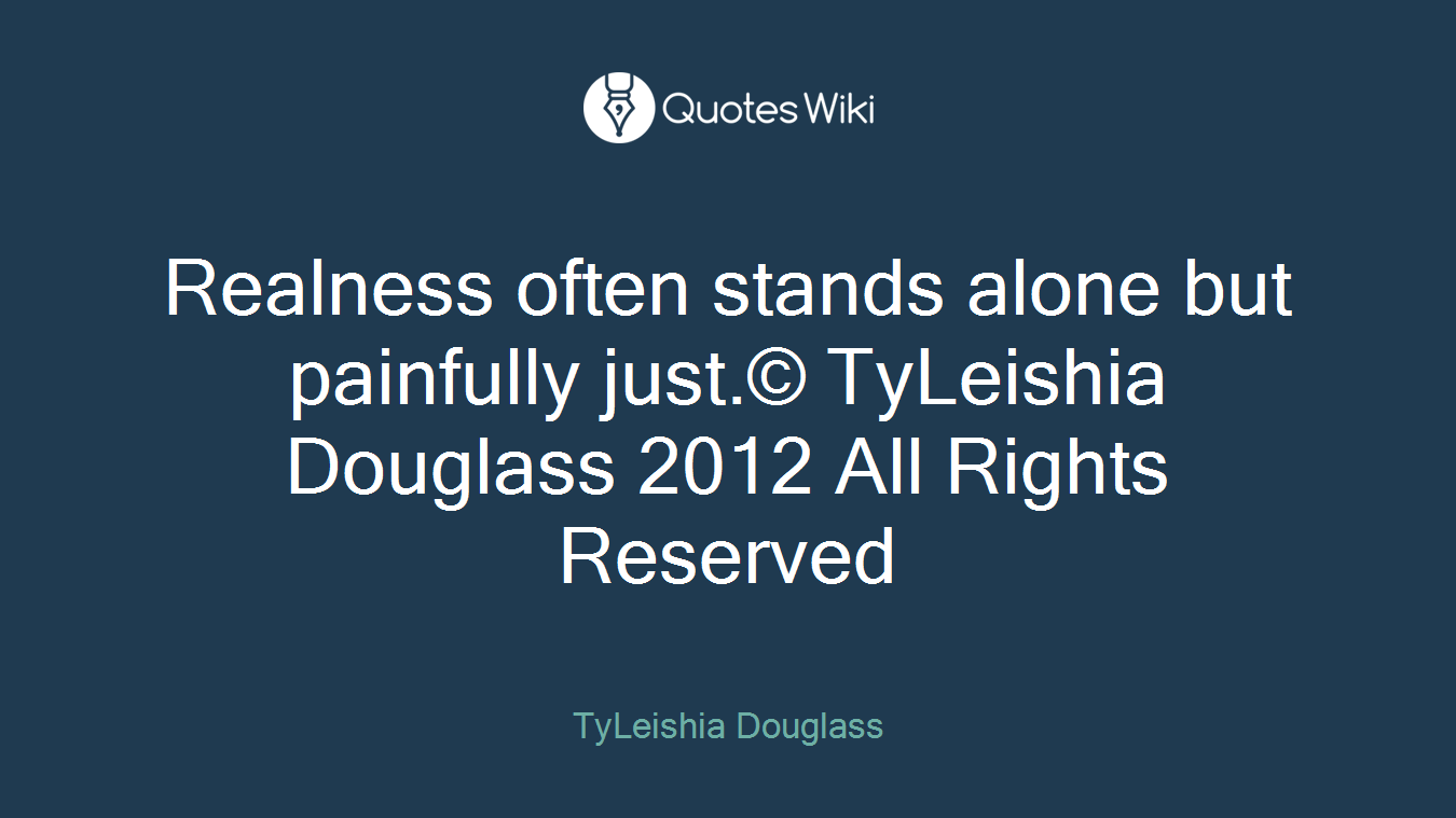 Realness often stands alone but painfully just.© TyLeishia Douglass 2012 All Rights Reserved