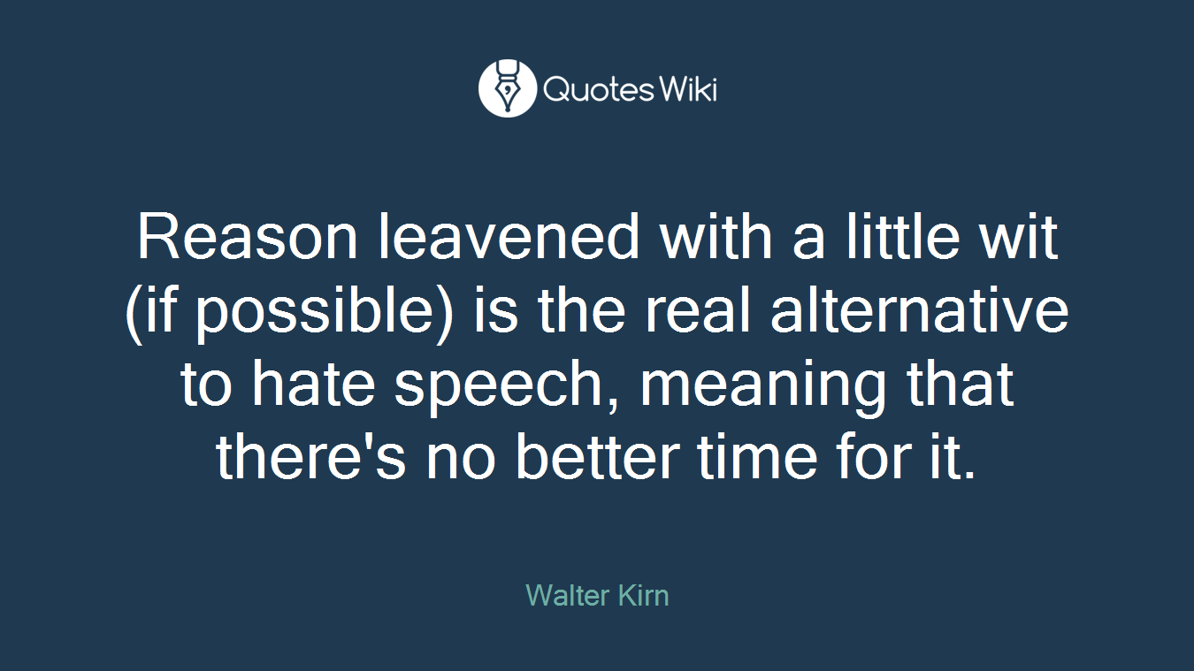 Reason leavened with a little wit (if possible) is the real alternative to hate speech, meaning that there's no better time for it.