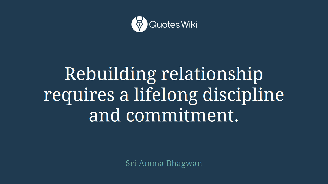 Rebuilding relationship requires a lifelong discipline and commitment.
