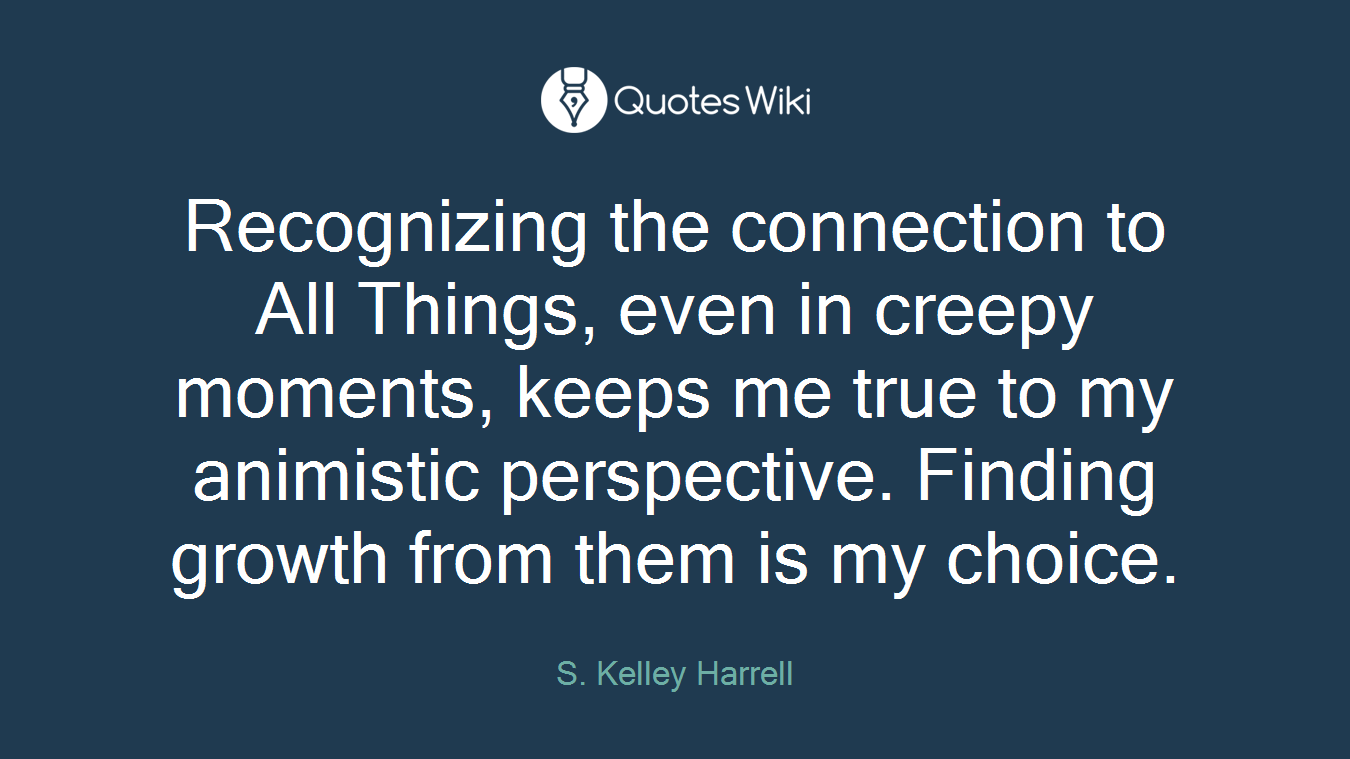 Recognizing the connection to All Things, even in creepy moments, keeps me true to my animistic perspective. Finding growth from them is my choice.