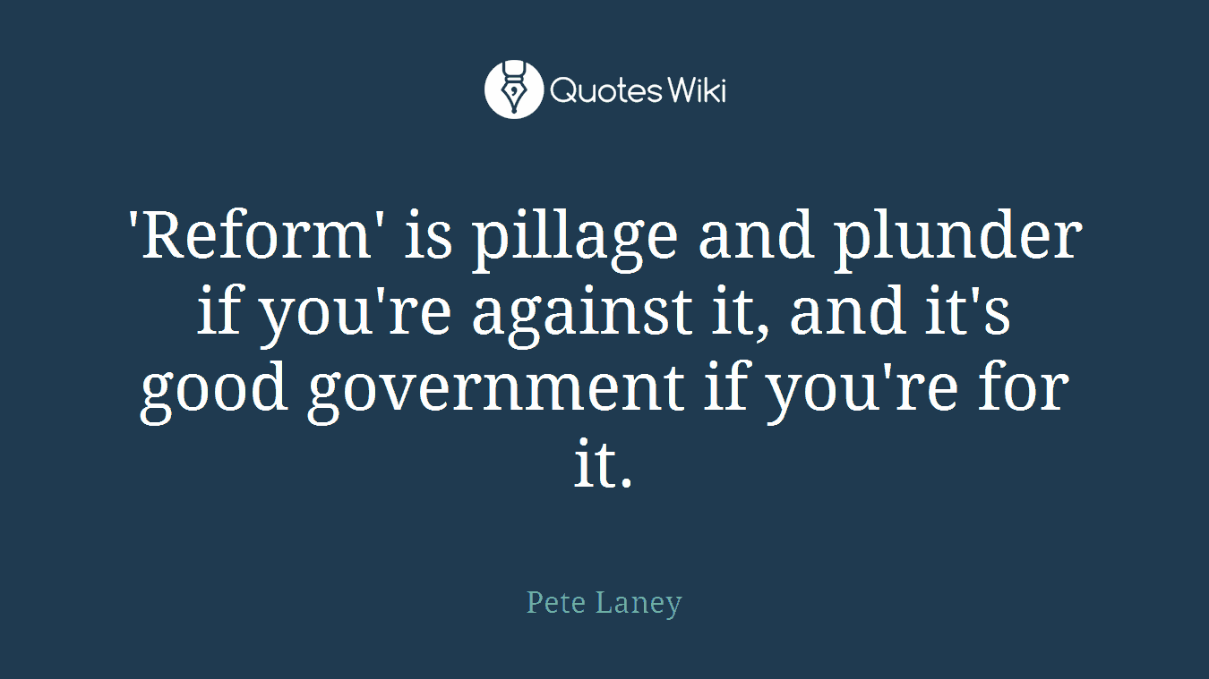 'Reform' is pillage and plunder if you're against it, and it's good government if you're for it.