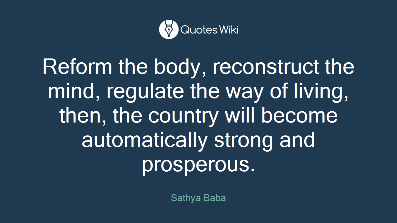 Reform the body, reconstruct the mind, regulate the way of living, then, the country will become automatically strong and prosperous.