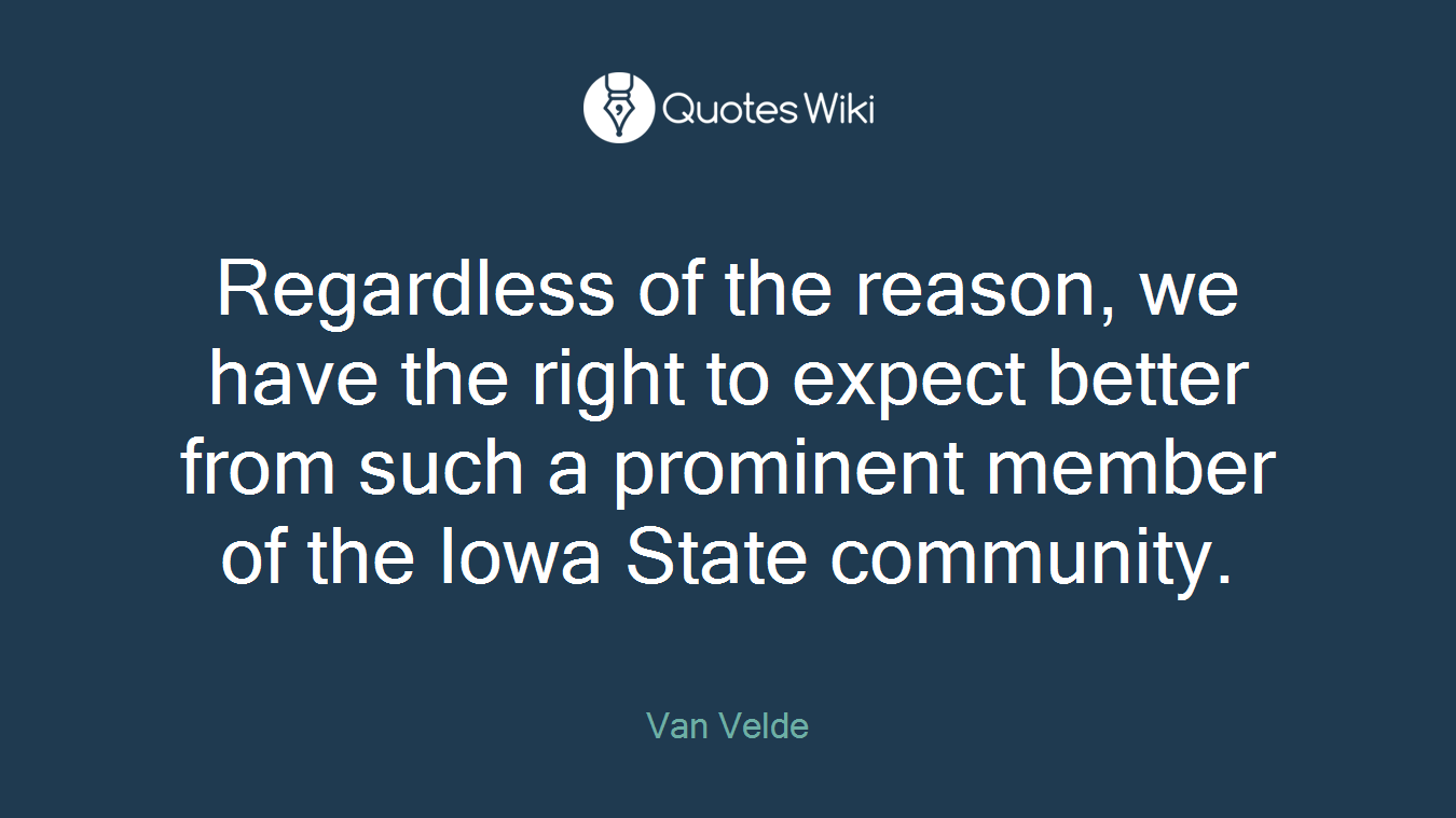 Regardless of the reason, we have the right to expect better from such a prominent member of the Iowa State community.