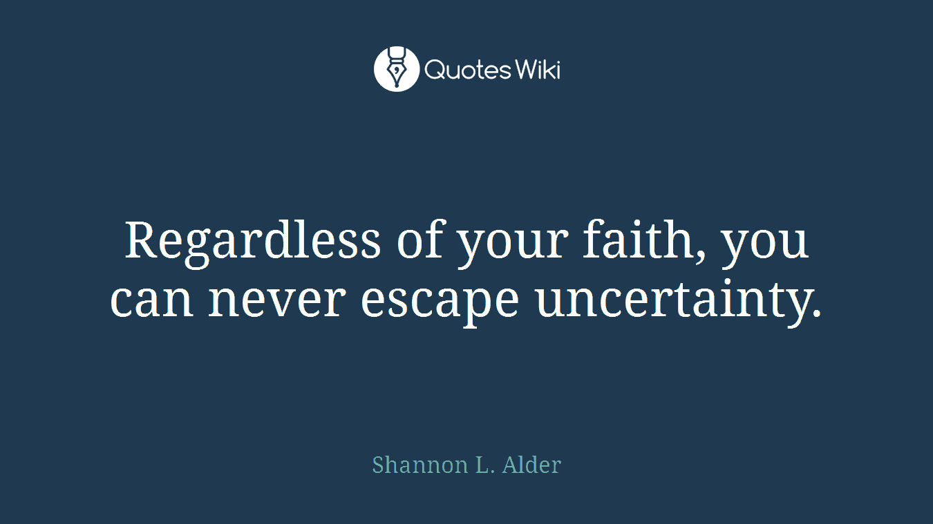 Regardless of your faith, you can never escape uncertainty.
