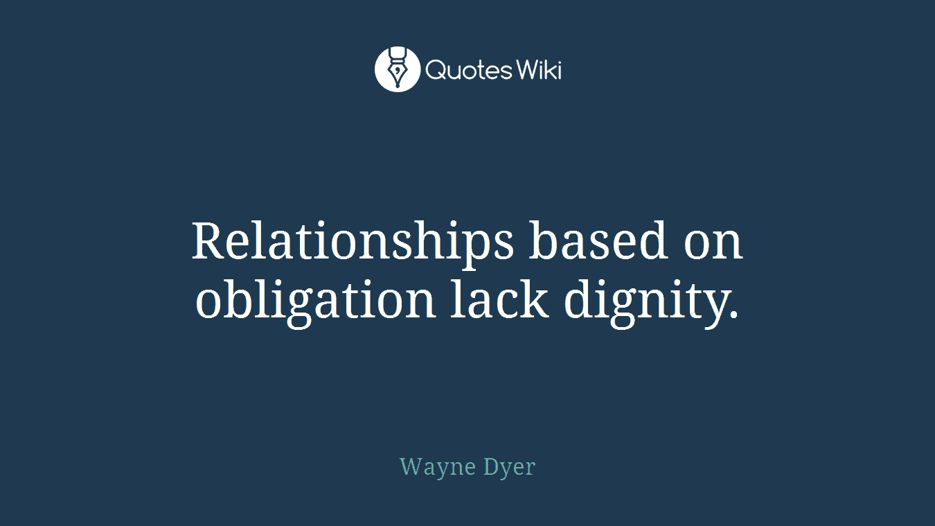 Relationships based on obligation lack dignity.