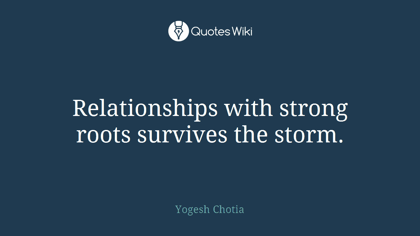 Relationships with strong roots survives the storm.