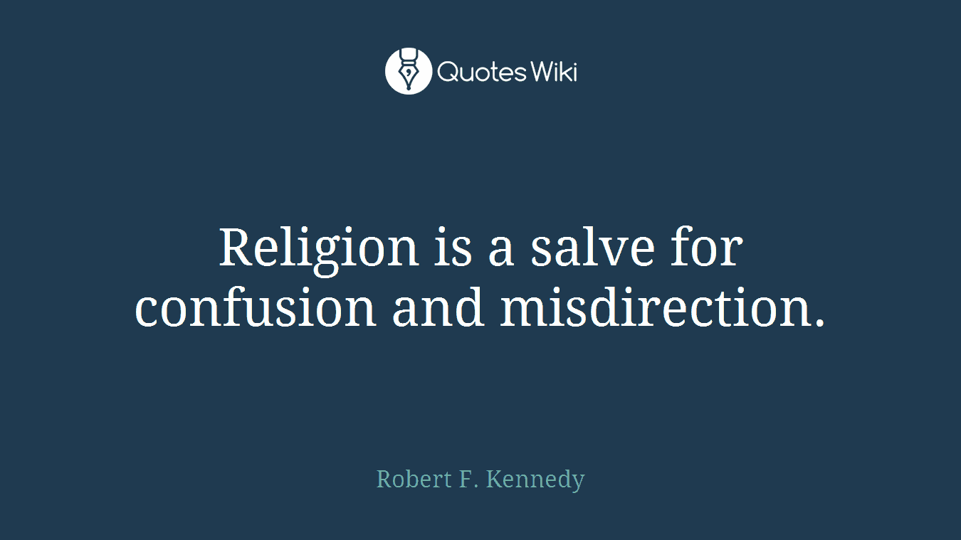 Religion is a salve for confusion and misdirection.