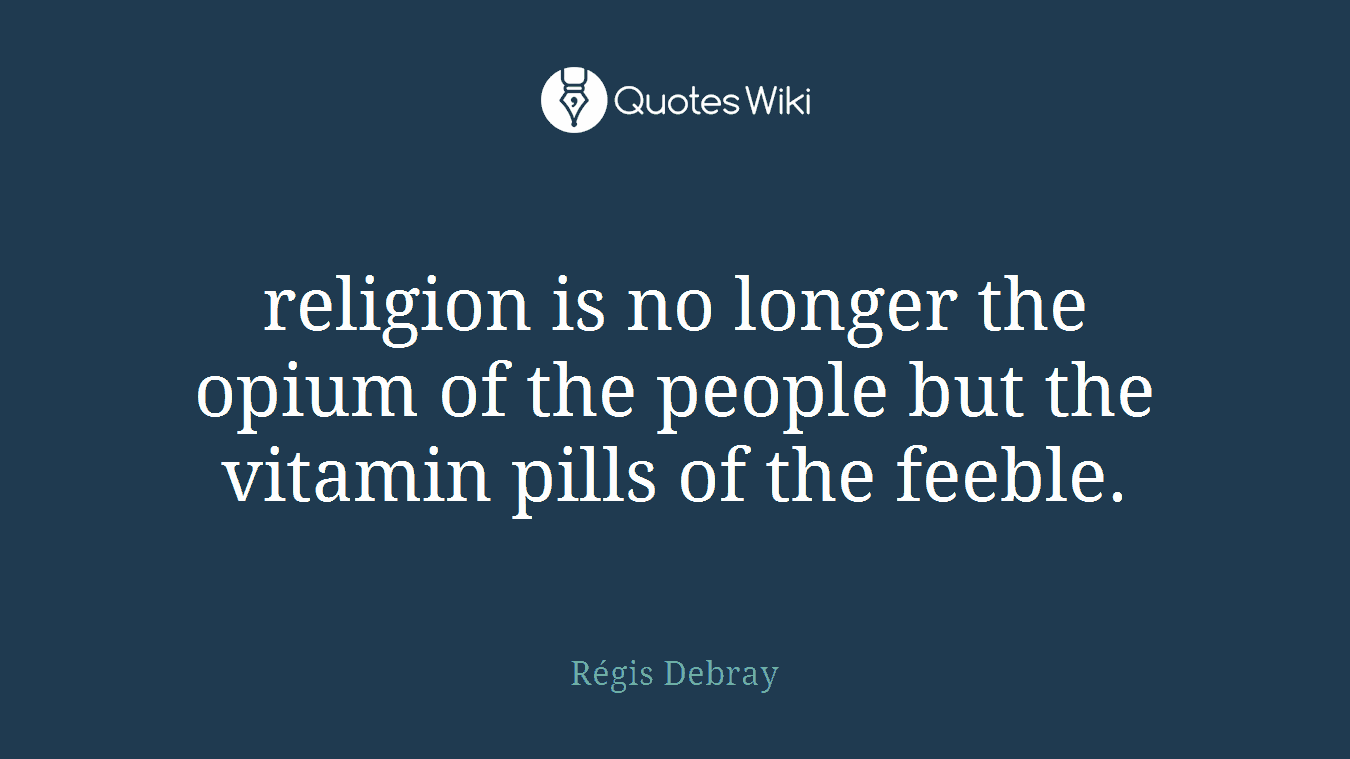 religion is no longer the opium of the people but the vitamin pills of the feeble.