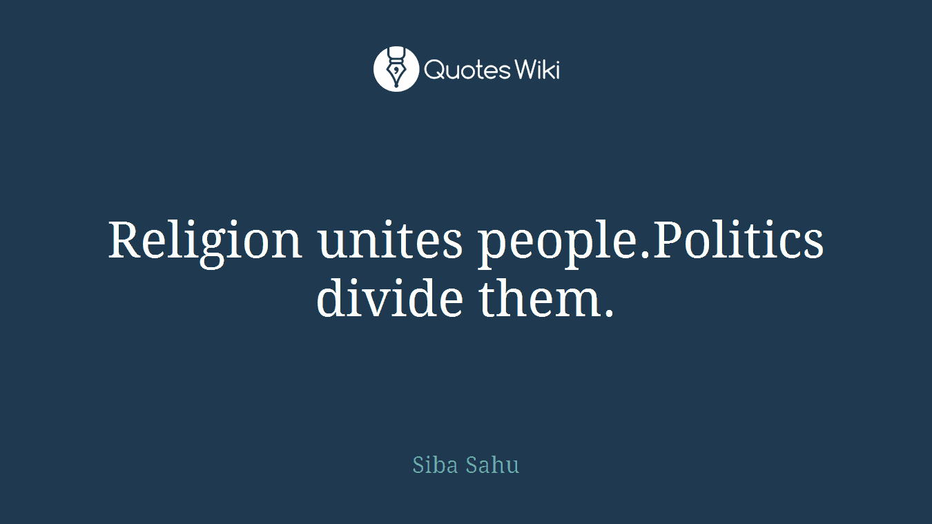 Religion unites people.Politics divide them.