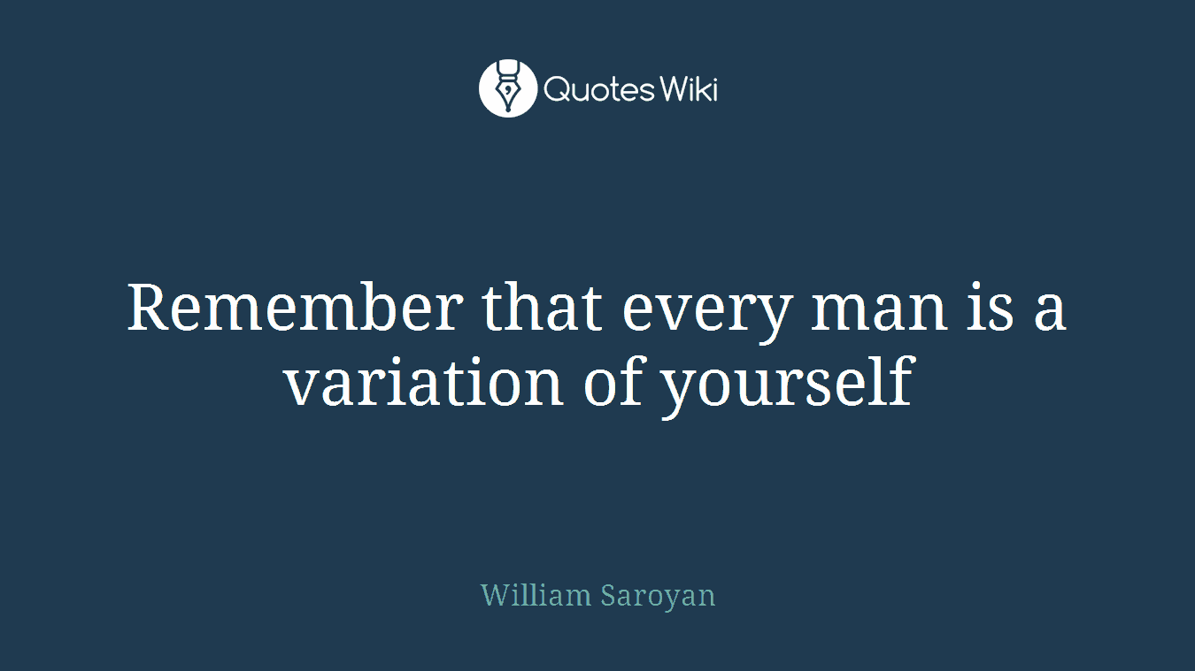 Remember that every man is a variation of yourself