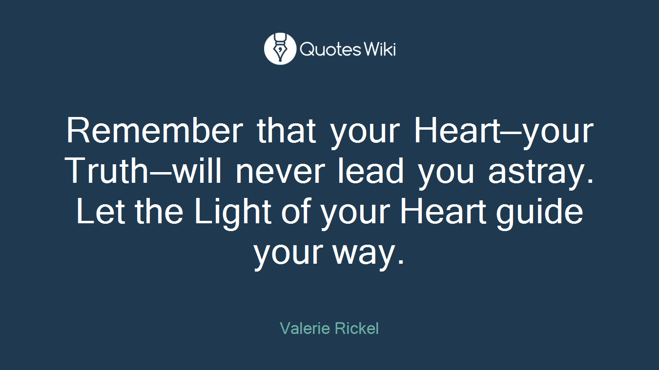 Remember that your Heart—your Truth—will never lead you astray. Let the Light of your Heart guide your way.