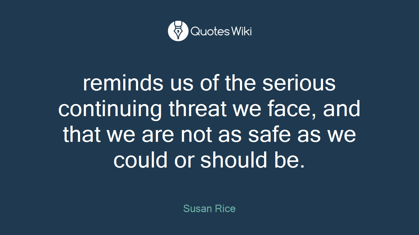 reminds us of the serious continuing threat we face, and that we are not as safe as we could or should be.